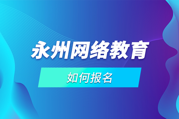 永州網(wǎng)絡(luò)教育如何報名？