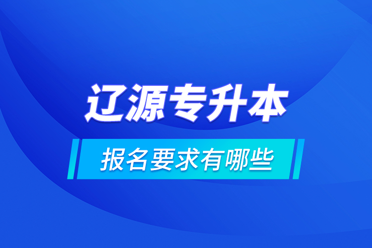 遼源專升本報(bào)名要求有哪些？