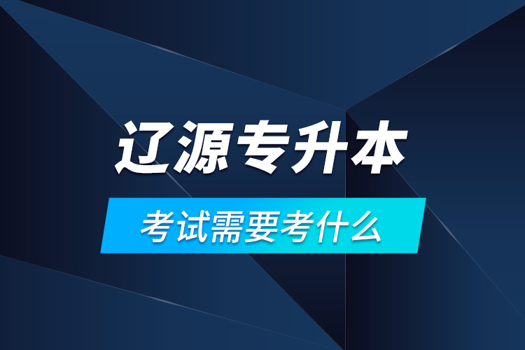 遼源專升本考試需要考什么？