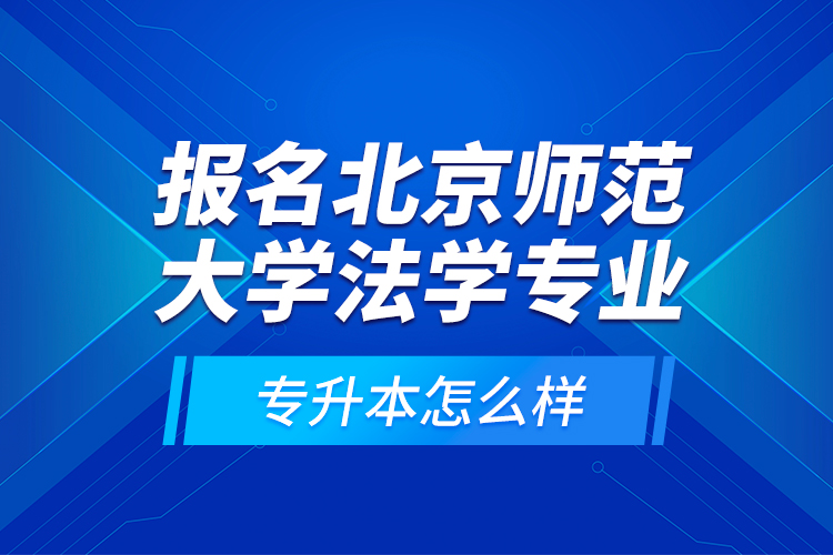 報(bào)名北京師范大學(xué)法學(xué)專業(yè)專升本怎么樣？