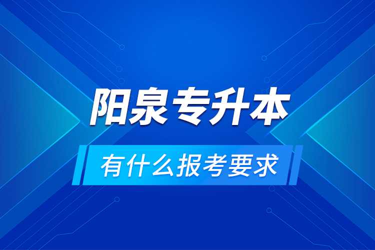 陽泉專升本有什么報(bào)考要求？