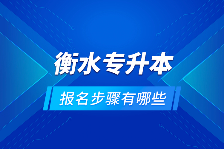 衡水專升本的報(bào)名步驟有哪些？