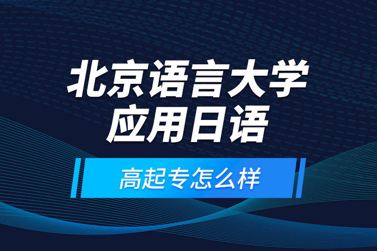 北京語(yǔ)言大學(xué)應(yīng)用日語(yǔ)高起專(zhuān)怎么樣？