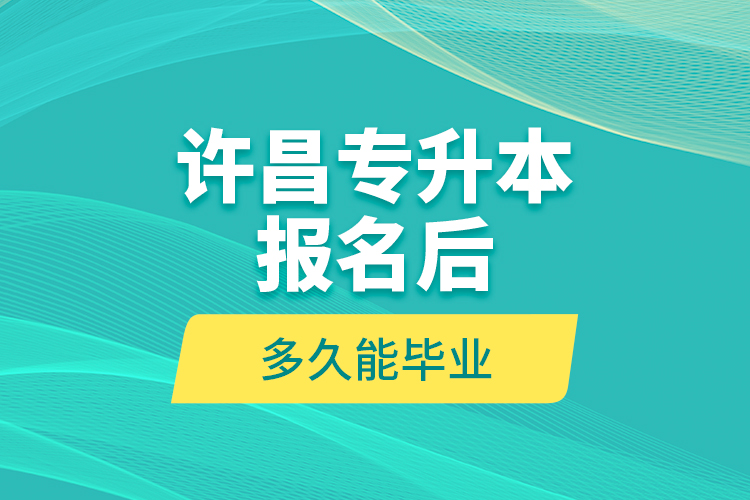 許昌專升本報(bào)名后多久能畢業(yè)？