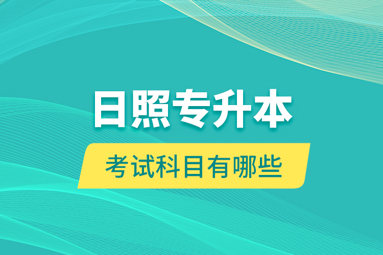 日照專升本的考試科目有哪些？