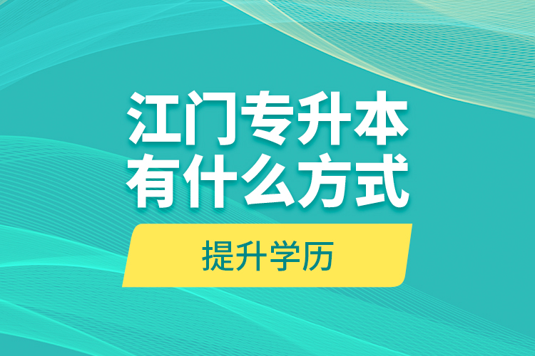 江門專升本有什么方式提升學(xué)歷？