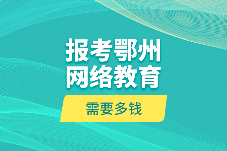 報(bào)考鄂州網(wǎng)絡(luò)教育需要多錢(qián)？