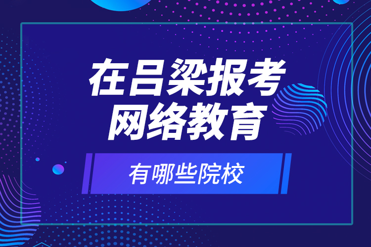 在呂梁報(bào)考網(wǎng)絡(luò)教育有哪些院校？