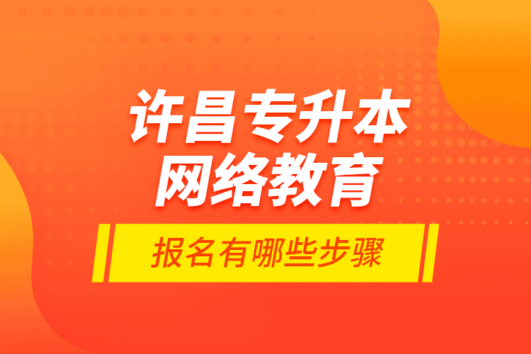 許昌專升本網(wǎng)絡(luò)教育報(bào)名有哪些步驟？