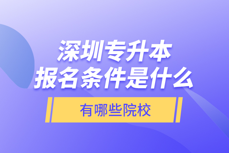 深圳專升本報(bào)名條件是什么，有哪些院校？