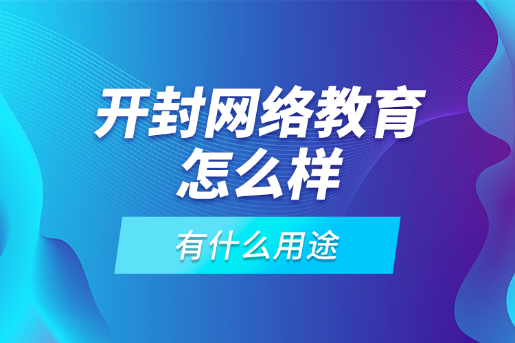 開封網(wǎng)絡(luò)教育怎么樣，有什么用途？