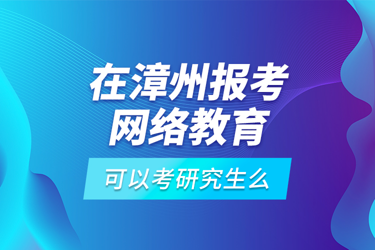 在漳州報考網(wǎng)絡(luò)教育可以考研究生么？