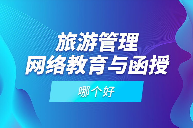 旅游管理網(wǎng)絡(luò)教育與函授哪個好？