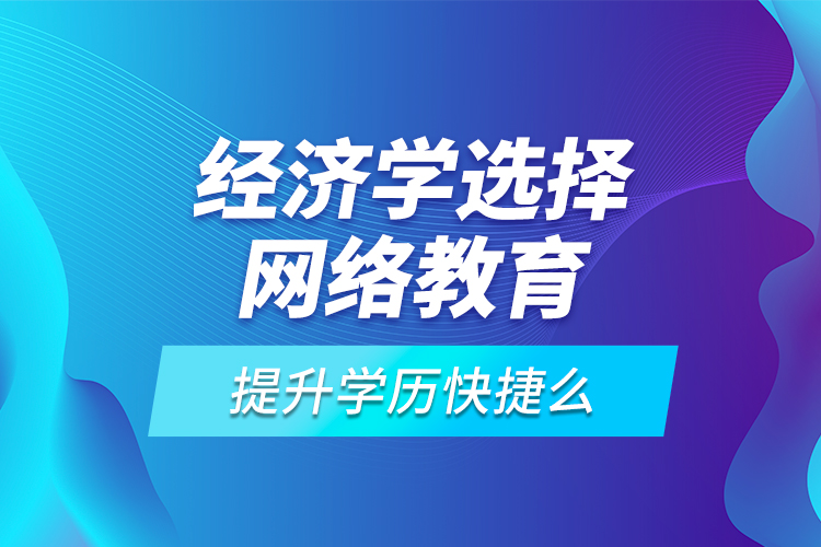 經(jīng)濟(jì)學(xué)選擇網(wǎng)絡(luò)教育提升學(xué)歷快捷么？