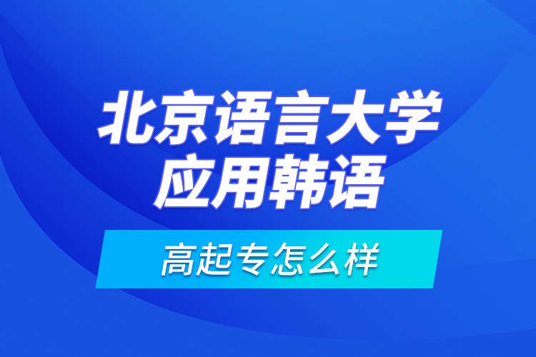 北京語言大學應用韓語高起專怎么樣？