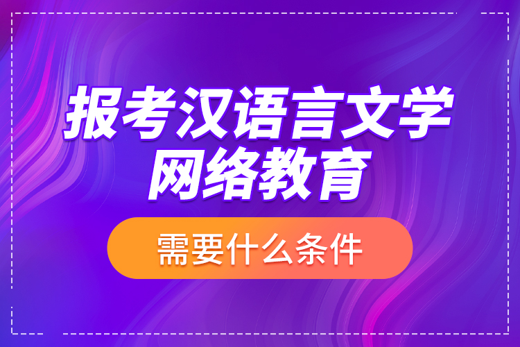 報考漢語言文學網(wǎng)絡教育需要什么條件？