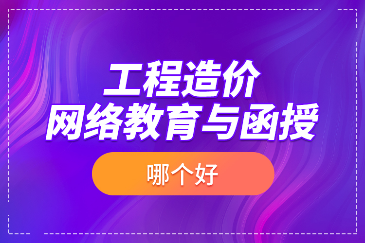 工程造價網(wǎng)絡教育與函授哪個好？