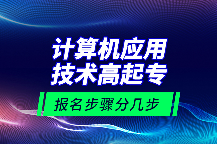 計(jì)算機(jī)應(yīng)用技術(shù)高起專報(bào)名步驟分幾步？