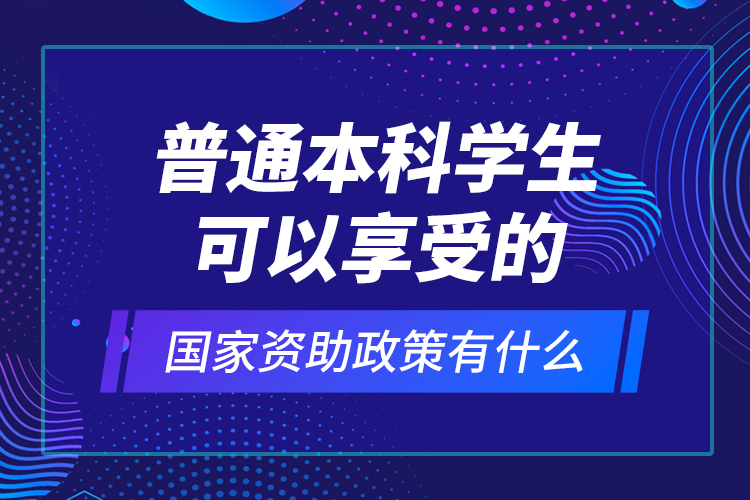 普通本科學生可以享受的國家資助政策有什么