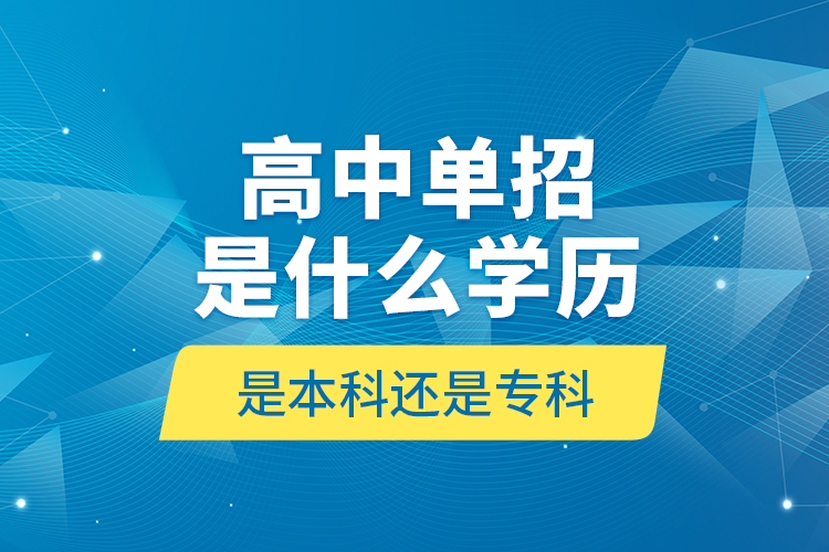 高中單招是什么學(xué)歷,是本科還是專(zhuān)科?