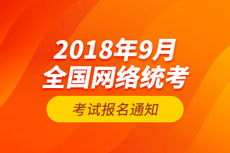 2018年9月全國網(wǎng)絡(luò)統(tǒng)考考試報(bào)名通知