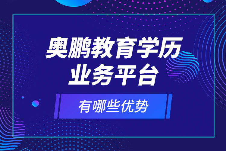 奧鵬教育學(xué)歷業(yè)務(wù)平臺有哪些優(yōu)勢？