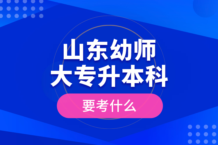 山東幼師大專升本科要考什么