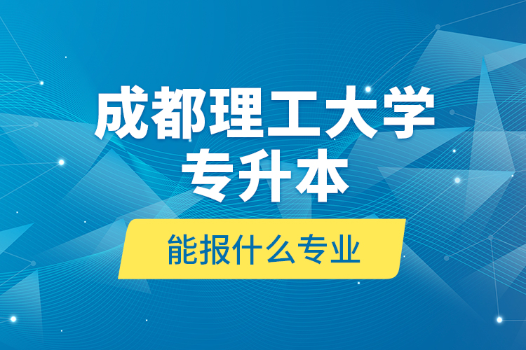 成都理工大學專升本能報什么專業(yè)