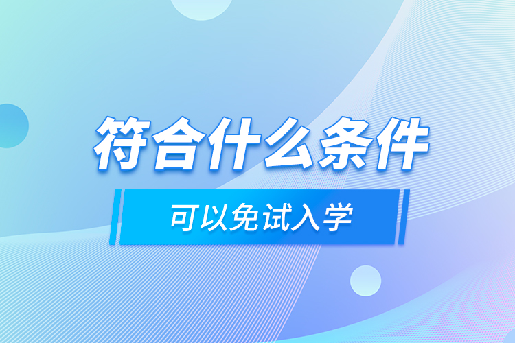 符合什么條件可以免試入學(xué)？