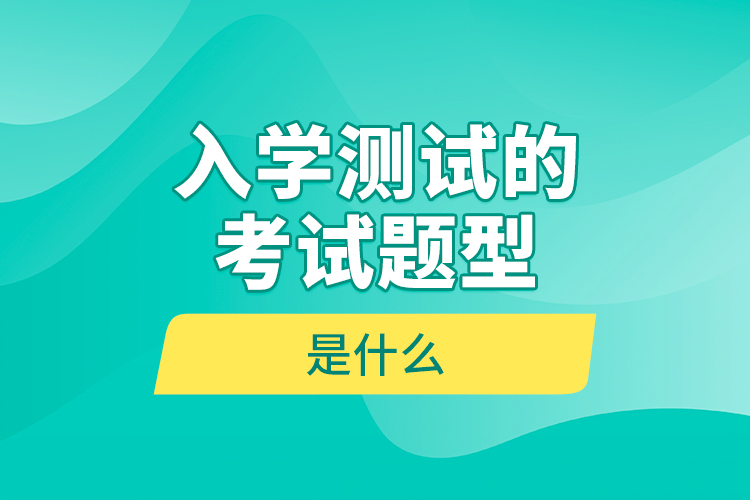 入學(xué)測試的考試題型是什么？