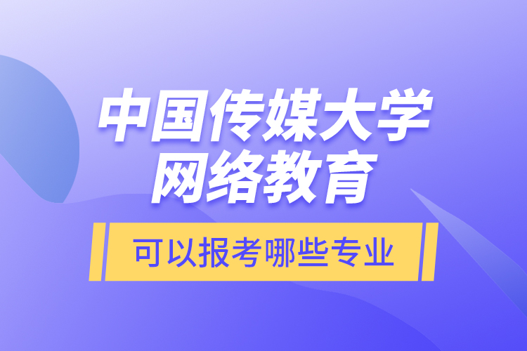 中國傳媒大學(xué)網(wǎng)絡(luò)教育可以報考哪些專業(yè)？