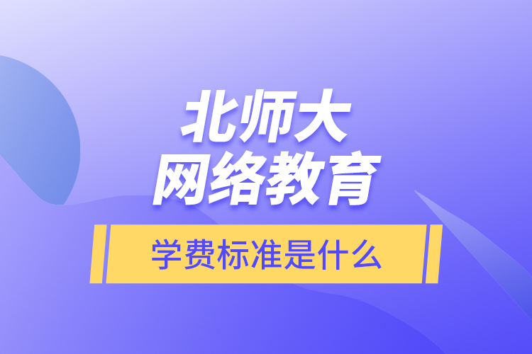 北師大網(wǎng)絡教育的學費標準是什么？