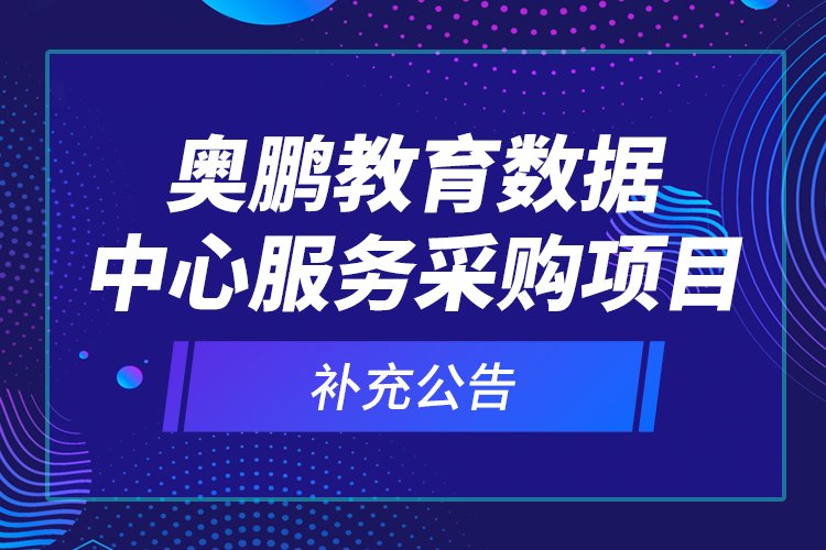 奧鵬教育數(shù)據(jù)中心服務(wù)采購(gòu)項(xiàng)目—補(bǔ)充公告