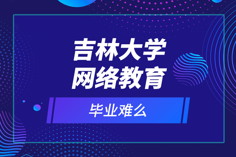 吉林大學網絡教育畢業(yè)難么？