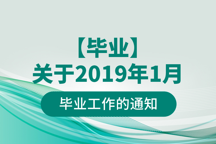 【畢業(yè)】關于2019年1月畢業(yè)工作的通知