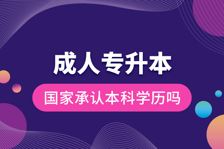 成人專升本國家承認本科學(xué)歷嗎