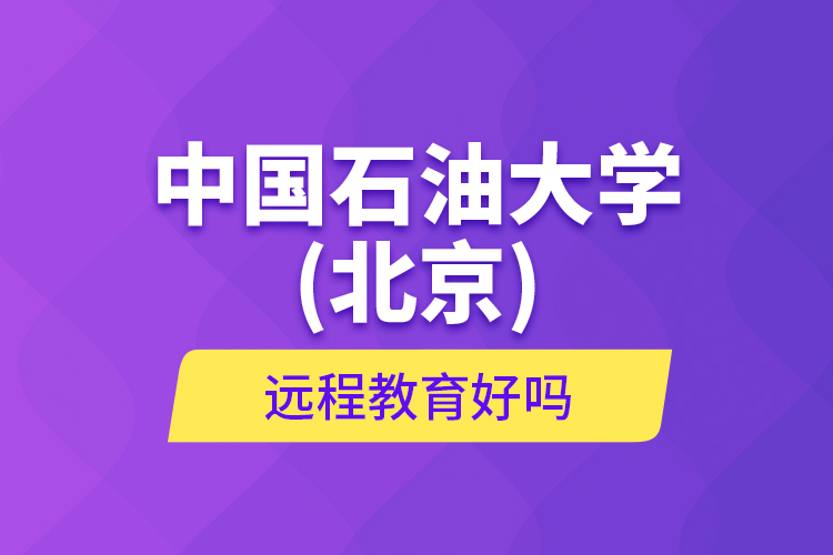 中國(guó)石油大學(xué)(北京)遠(yuǎn)程教育好嗎？