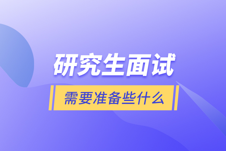 研究生面試需要準(zhǔn)備些什么