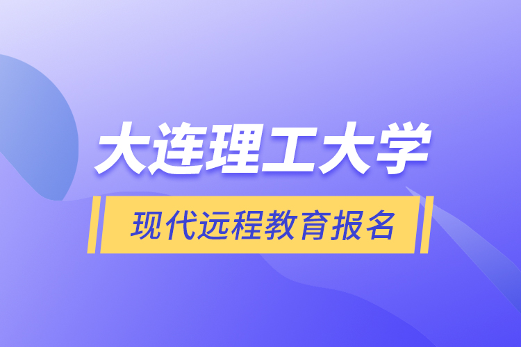 大連理工大學(xué)現(xiàn)代遠(yuǎn)程教育報名