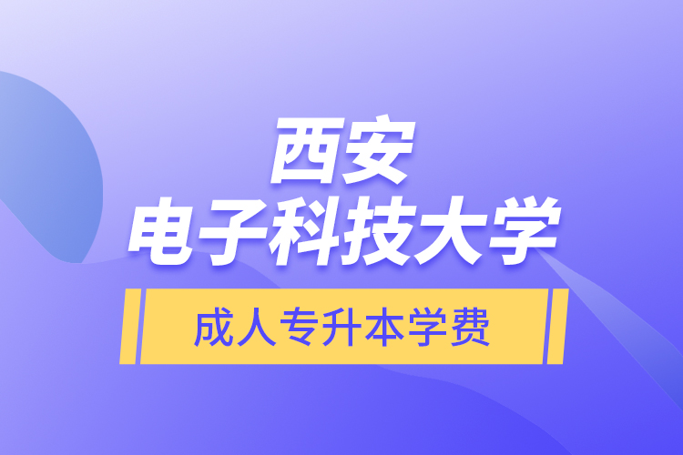 西安電子科技大學(xué)成人專升本學(xué)費(fèi)