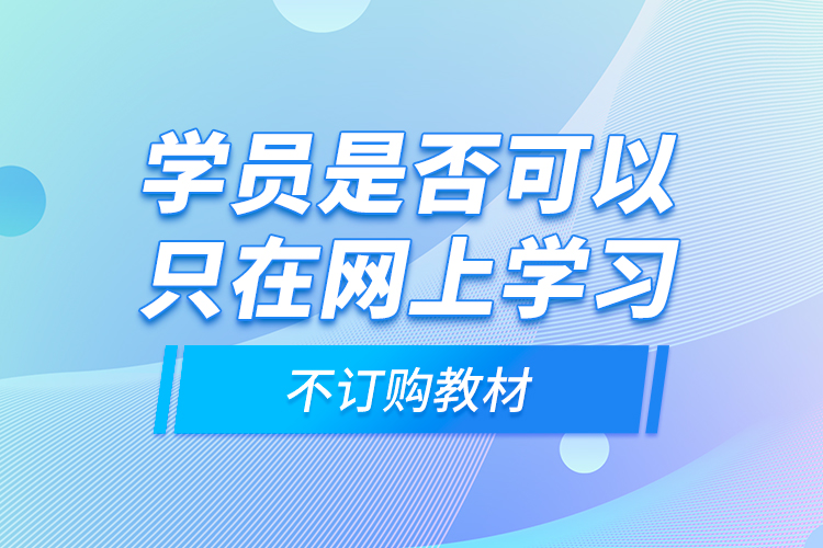 學(xué)員是否可以只在網(wǎng)上學(xué)習(xí)，不訂購教材？