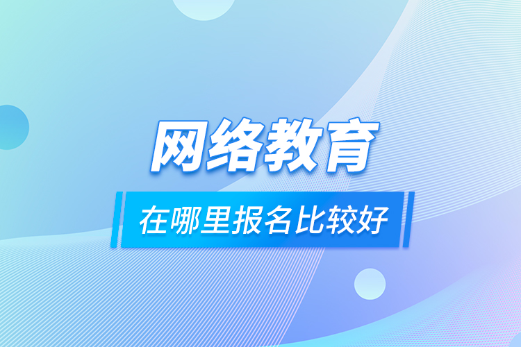 網(wǎng)絡(luò)教育在哪里報名比較好
