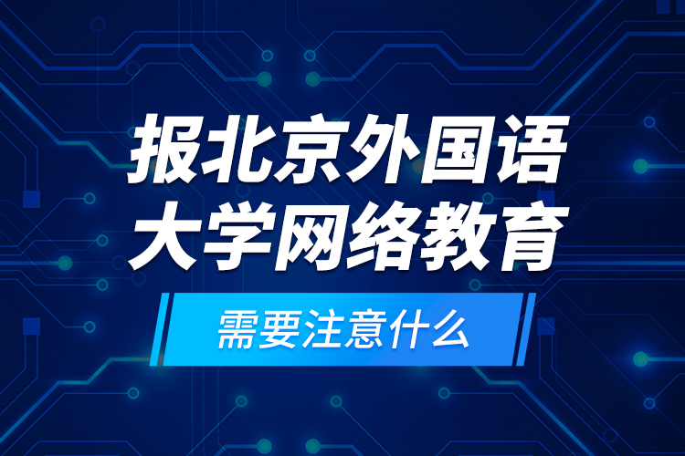 報北京外國語大學網(wǎng)絡(luò)教育需要注意什么？