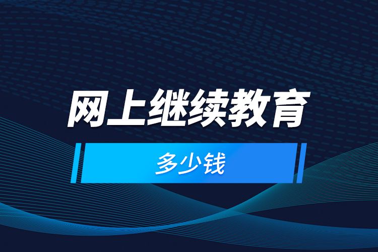 網(wǎng)上繼續(xù)教育多少錢(qián)？