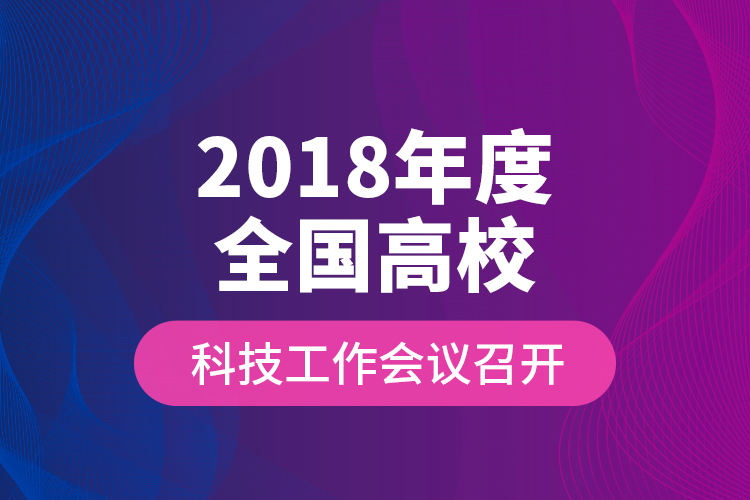 2018年度全國(guó)高?？萍脊ぷ鲿?huì)議召開